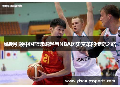 姚明引领中国篮球崛起与NBA历史变革的传奇之路