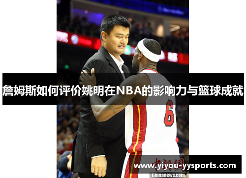 詹姆斯如何评价姚明在NBA的影响力与篮球成就