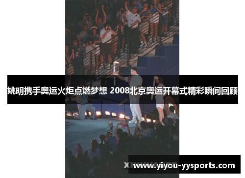 姚明携手奥运火炬点燃梦想 2008北京奥运开幕式精彩瞬间回顾