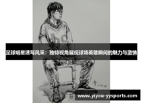 足球明星速写风采：独特视角展现球场英雄瞬间的魅力与激情