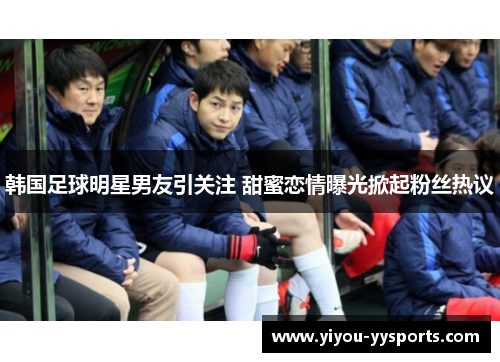 韩国足球明星男友引关注 甜蜜恋情曝光掀起粉丝热议