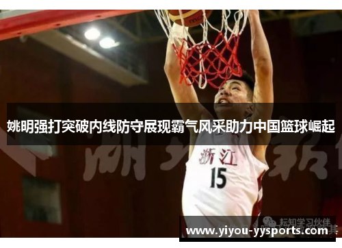 姚明强打突破内线防守展现霸气风采助力中国篮球崛起