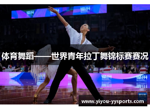 体育舞蹈——世界青年拉丁舞锦标赛赛况