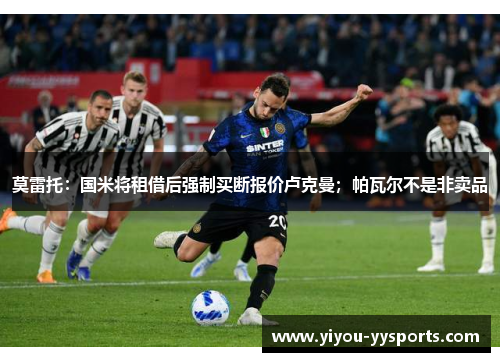 莫雷托：国米将租借后强制买断报价卢克曼；帕瓦尔不是非卖品