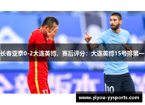 长春亚泰0-2大连英博，赛后评分：大连英博15号排第一